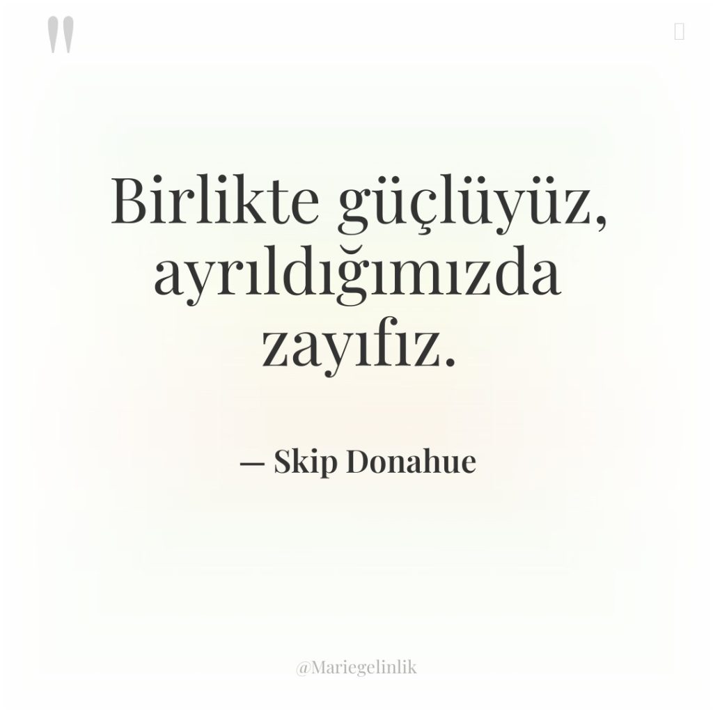 Birlikte güçlüyüz, ayrıldığımızda zayıfız.