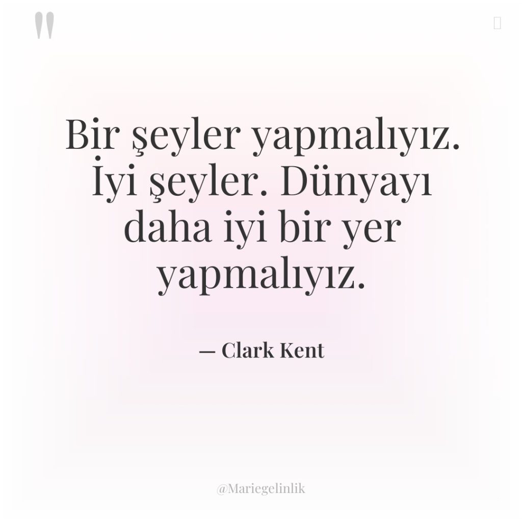 Bir şeyler yapmalıyız. İyi şeyler. Dünyayı daha iyi bir yer…