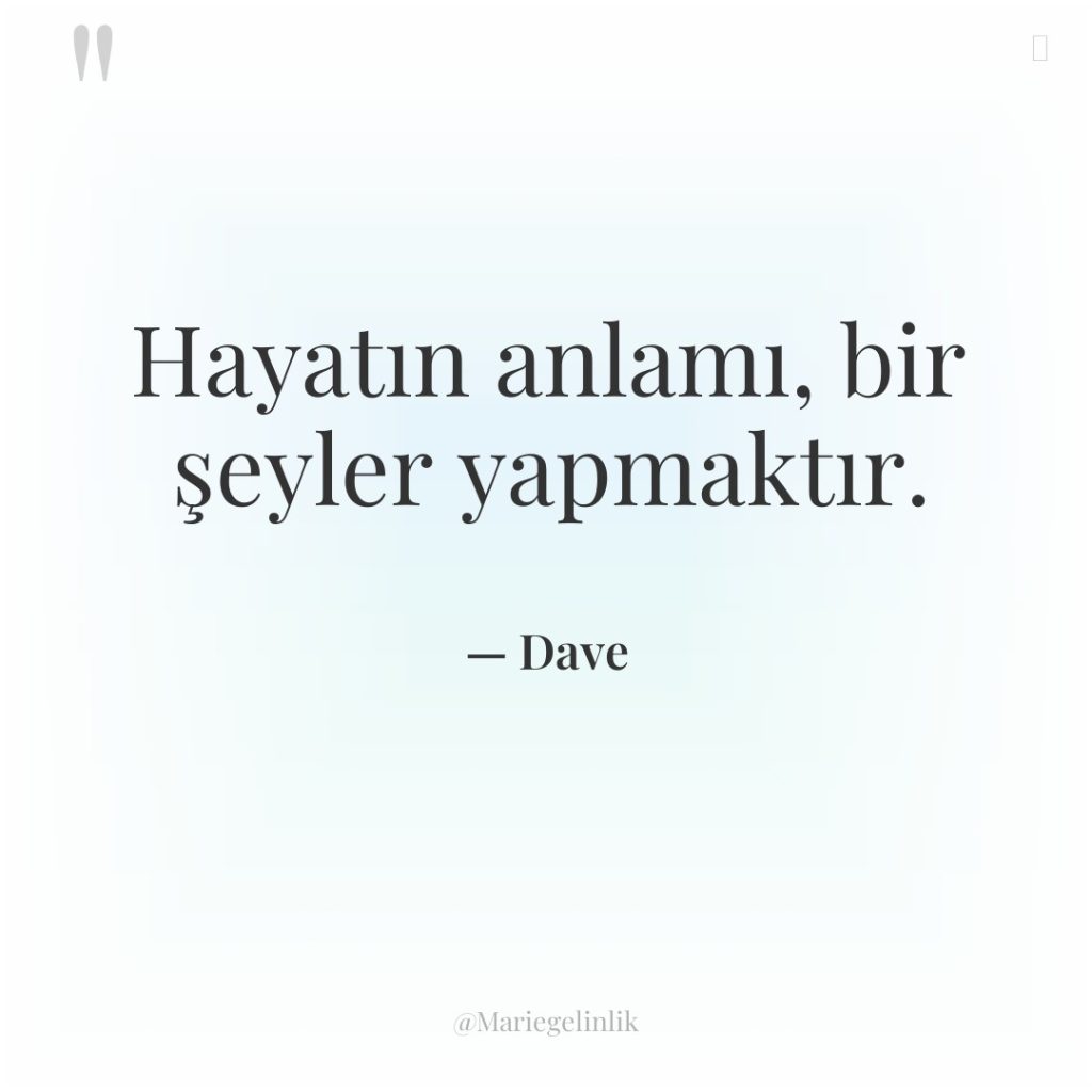 Hayatın anlamı, bir şeyler yapmaktır.