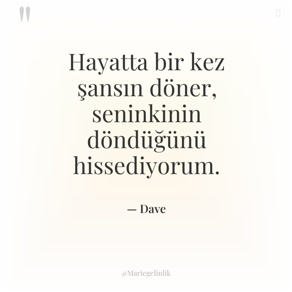 Hayatta bir kez şansın döner, seninkinin döndüğünü hissediyorum.