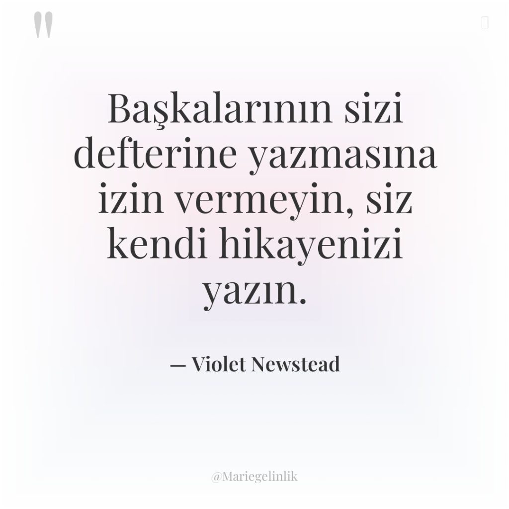 Başkalarının sizi defterine yazmasına izin vermeyin, siz kendi hikayenizi yazın.