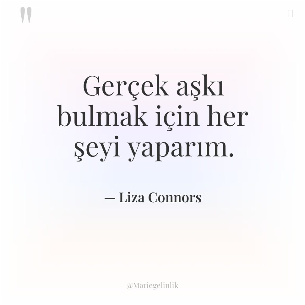 Gerçek aşkı bulmak için her şeyi yaparım.
