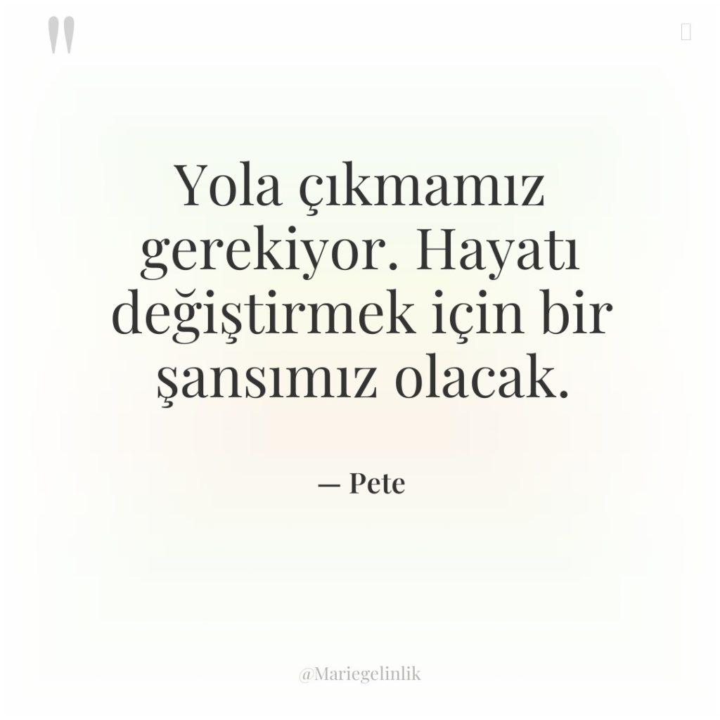 Yola çıkmamız gerekiyor. Hayatı değiştirmek için bir şansımız olacak.