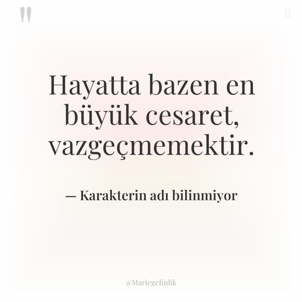 Hayatta bazen en büyük cesaret, vazgeçmemektir.