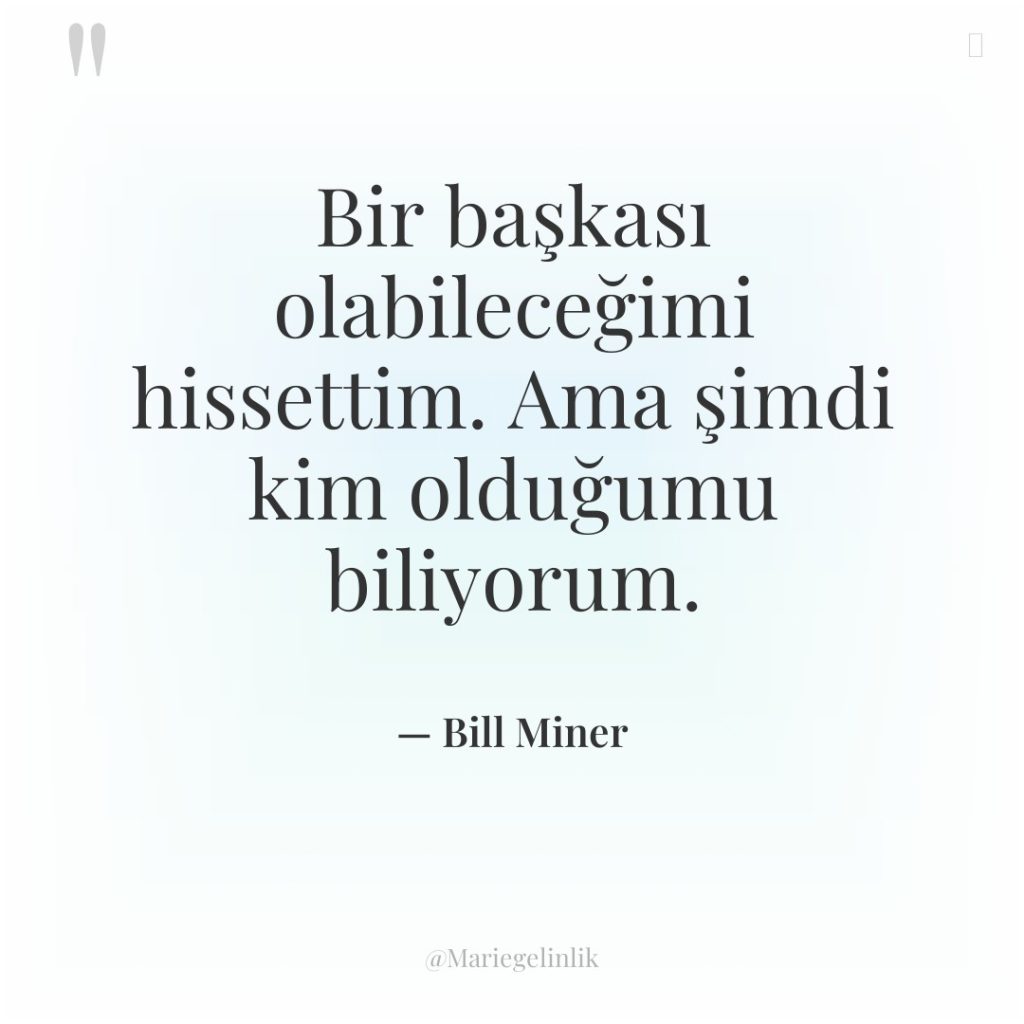 Bir başkası olabileceğimi hissettim. Ama şimdi kim olduğumu biliyorum.