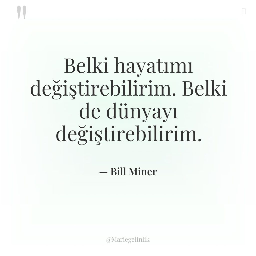 Belki hayatımı değiştirebilirim. Belki de dünyayı değiştirebilirim.