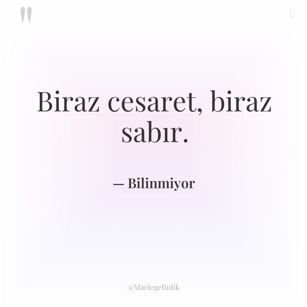 Biraz cesaret, biraz sabır.