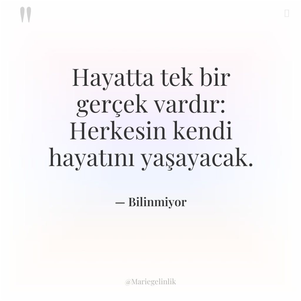 Hayatta tek bir gerçek vardır: Herkesin kendi hayatını yaşayacak.