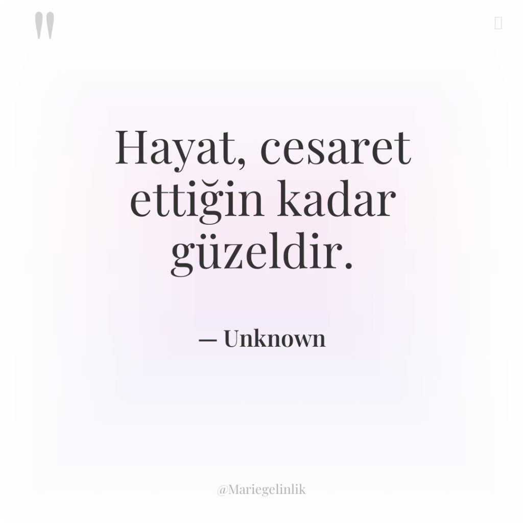 Hayat, cesaret ettiğin kadar güzeldir.