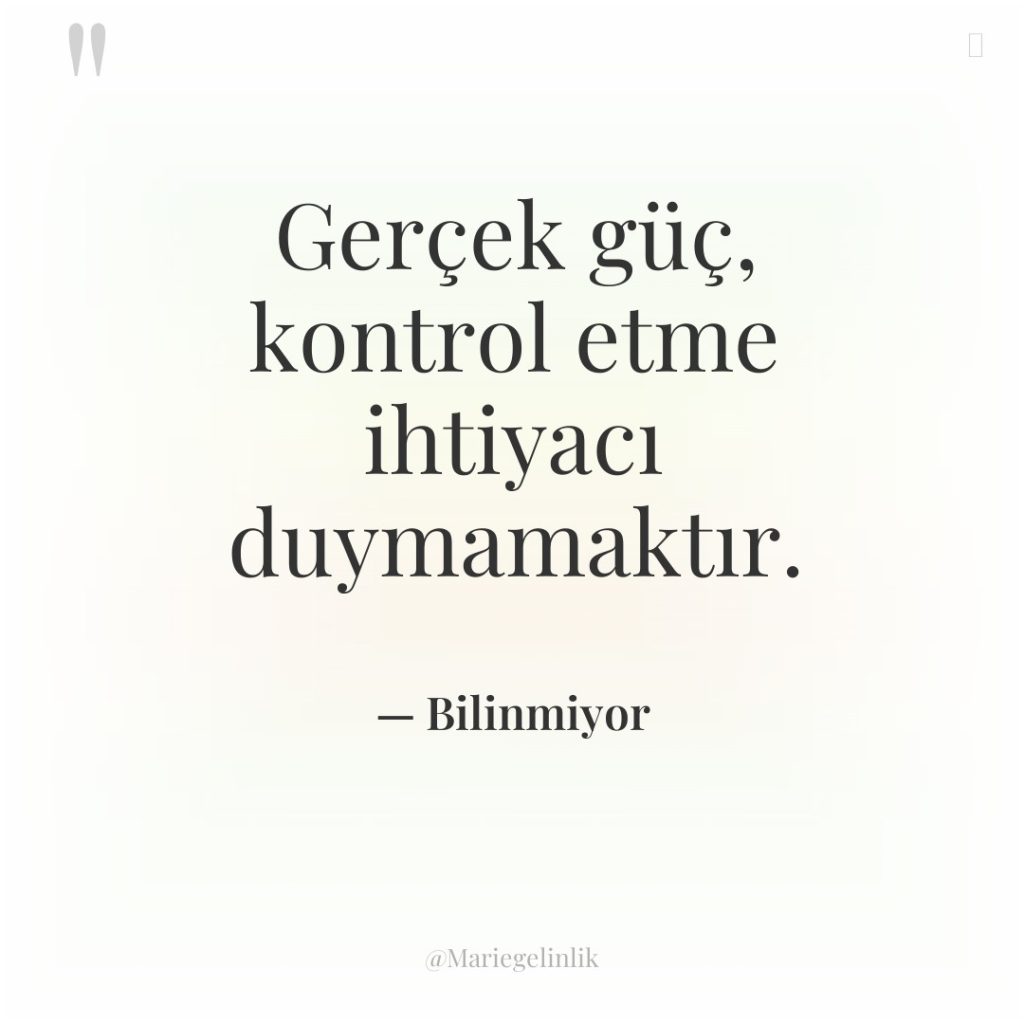 Gerçek güç, kontrol etme ihtiyacı duymamaktır.