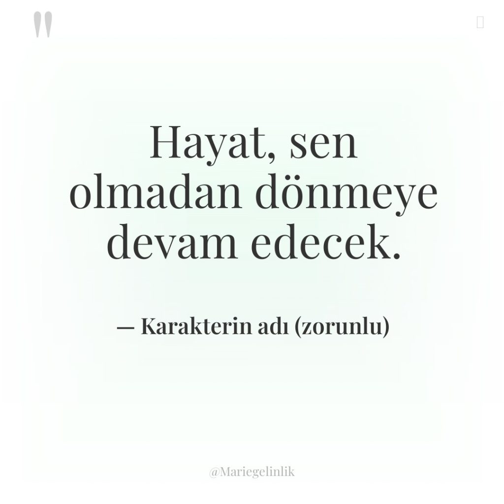 Hayat, sen olmadan dönmeye devam edecek.