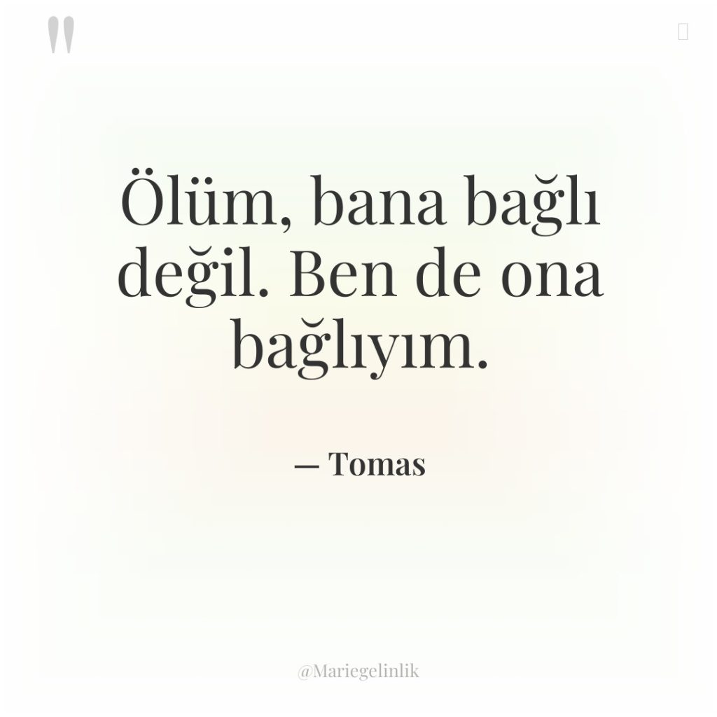 Ölüm, bana bağlı değil. Ben de ona bağlıyım.