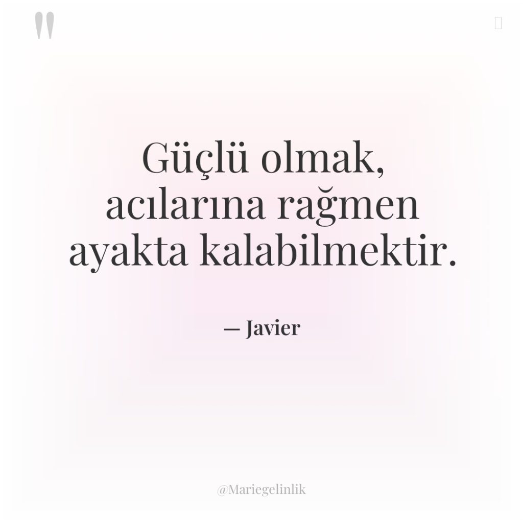 Güçlü olmak, acılarına rağmen ayakta kalabilmektir.