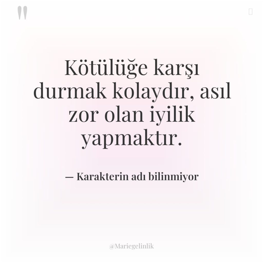 Kötülüğe karşı durmak kolaydır, asıl zor olan iyilik yapmaktır.