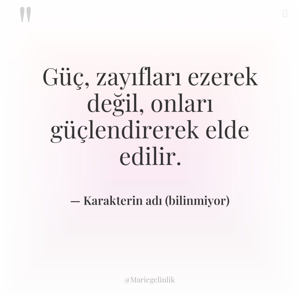 Güç, zayıfları ezerek değil, onları güçlendirerek elde edilir.