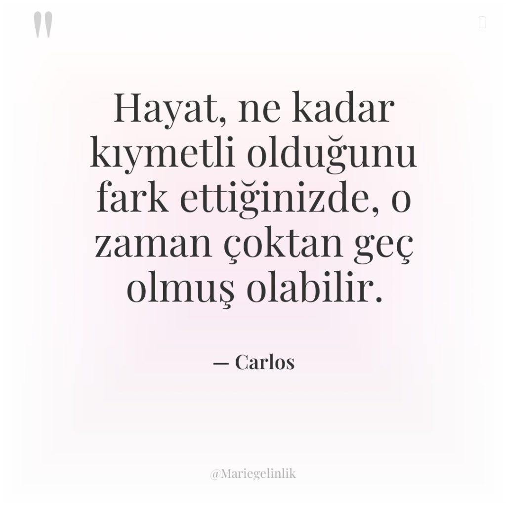 Hayat, ne kadar kıymetli olduğunu fark ettiğinizde, o zaman çoktan…