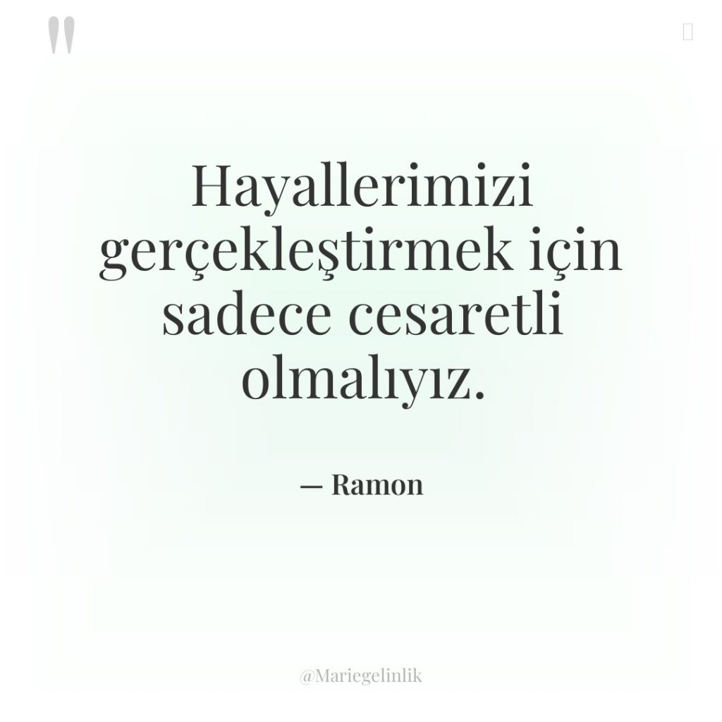 Hayallerimizi gerçekleştirmek için sadece cesaretli olmalıyız.