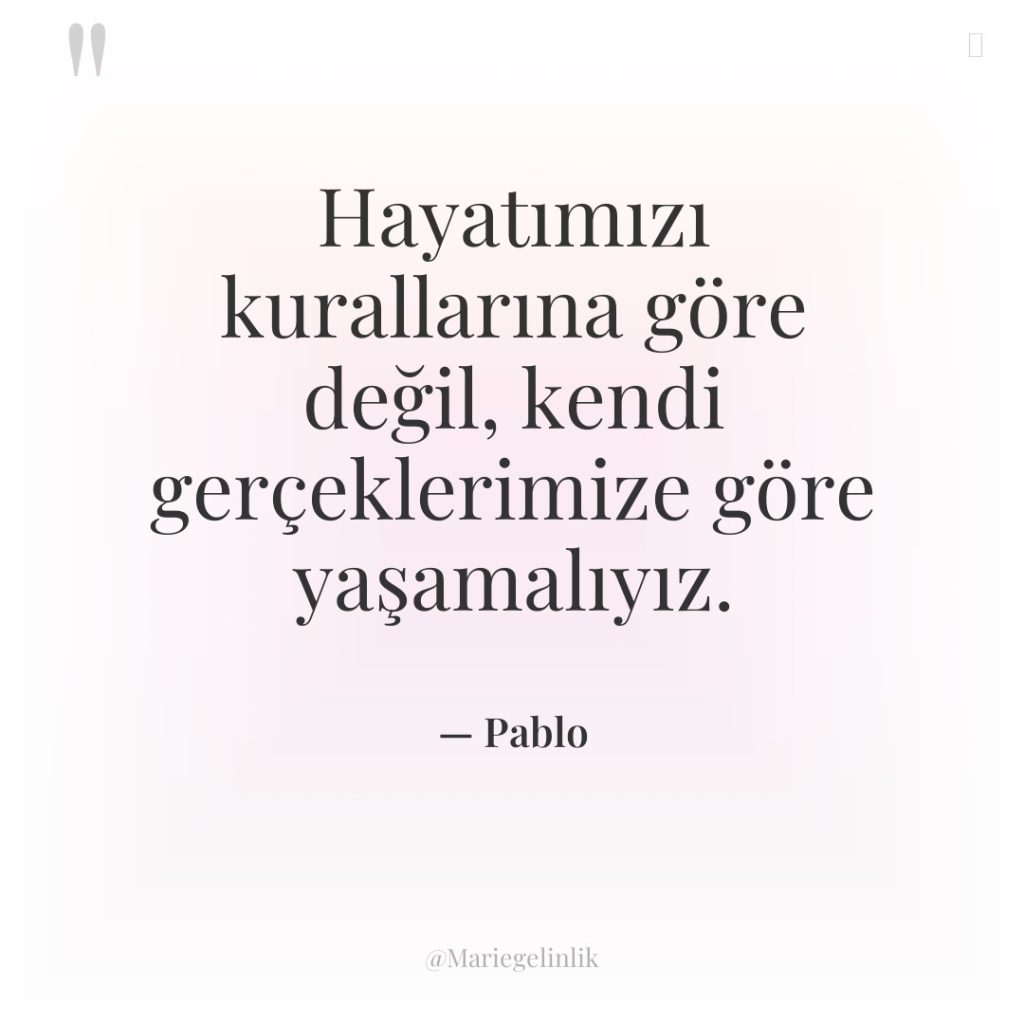 Hayatımızı kurallarına göre değil, kendi gerçeklerimize göre yaşamalıyız.
