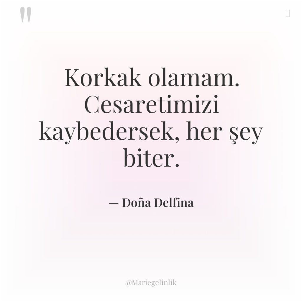 Korkak olamam. Cesaretimizi kaybedersek, her şey biter.