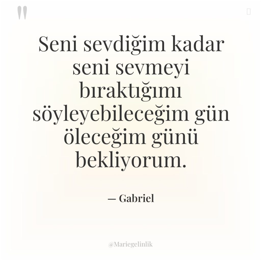 Seni sevdiğim kadar seni sevmeyi bıraktığımı söyleyebileceğim gün öleceğim günü…