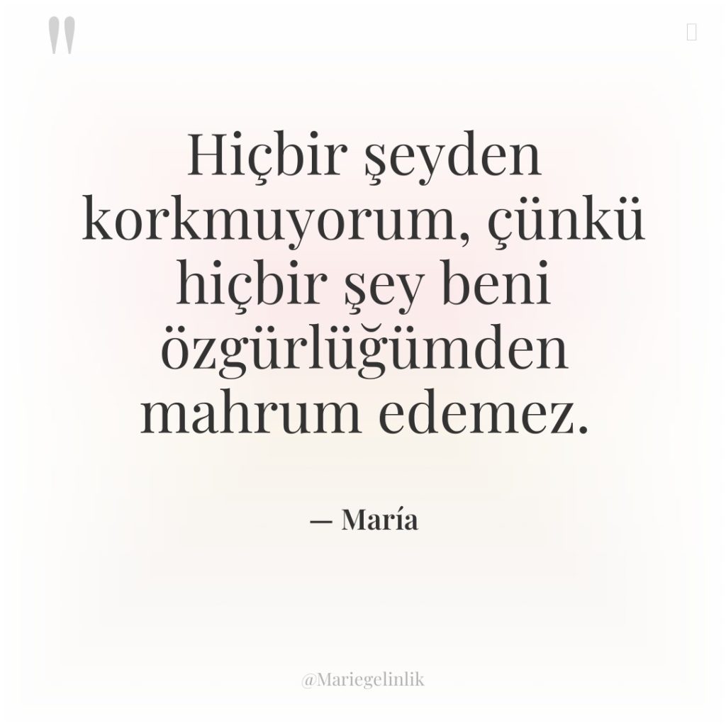 Hiçbir şeyden korkmuyorum, çünkü hiçbir şey beni özgürlüğümden mahrum edemez.