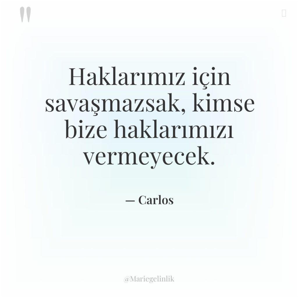 Haklarımız için savaşmazsak, kimse bize haklarımızı vermeyecek.