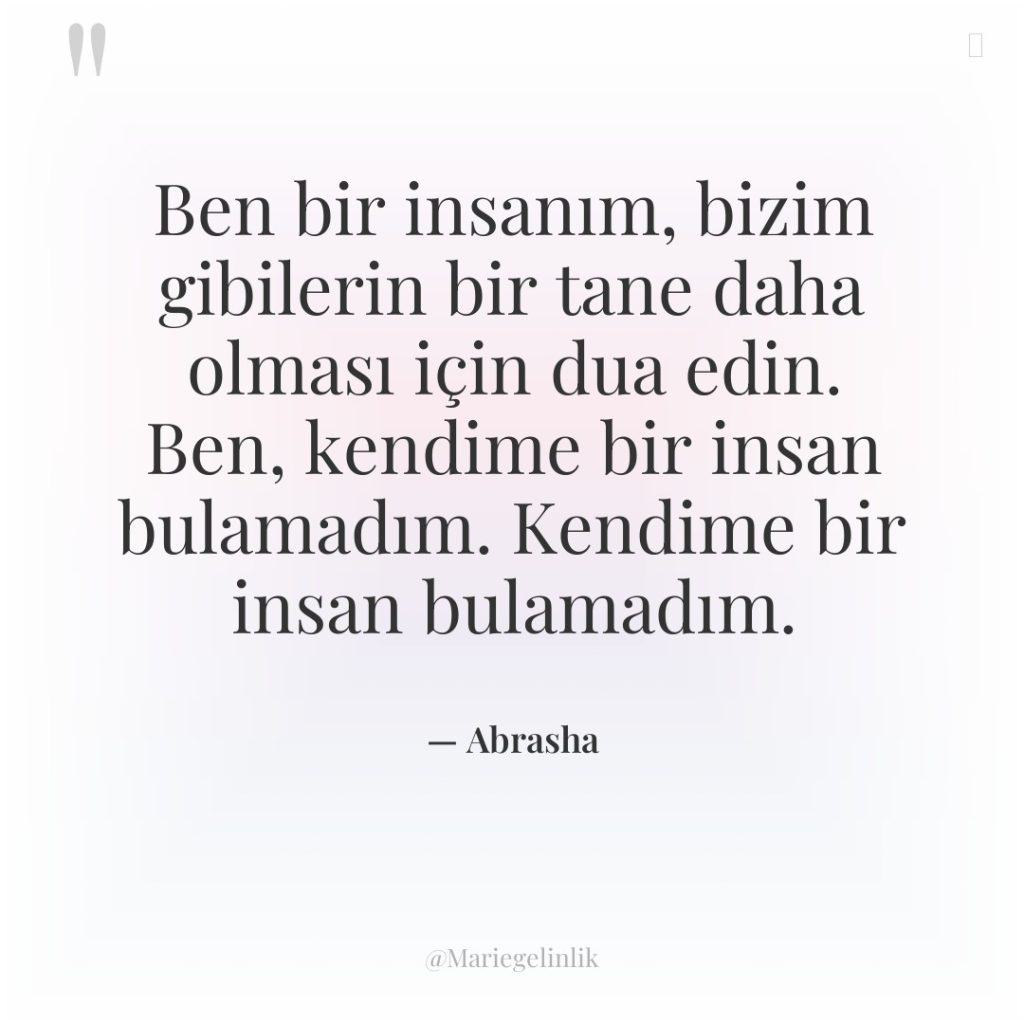 Ben bir insanım, bizim gibilerin bir tane daha olması için…
