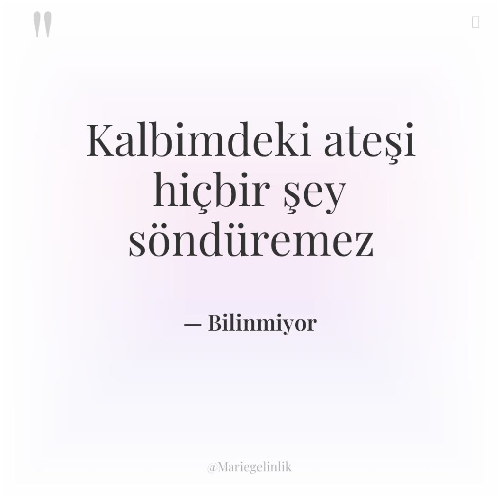 Kalbimdeki ateşi hiçbir şey söndüremez