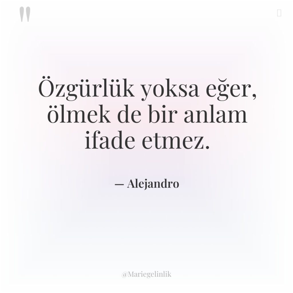 Özgürlük yoksa eğer, ölmek de bir anlam ifade etmez.