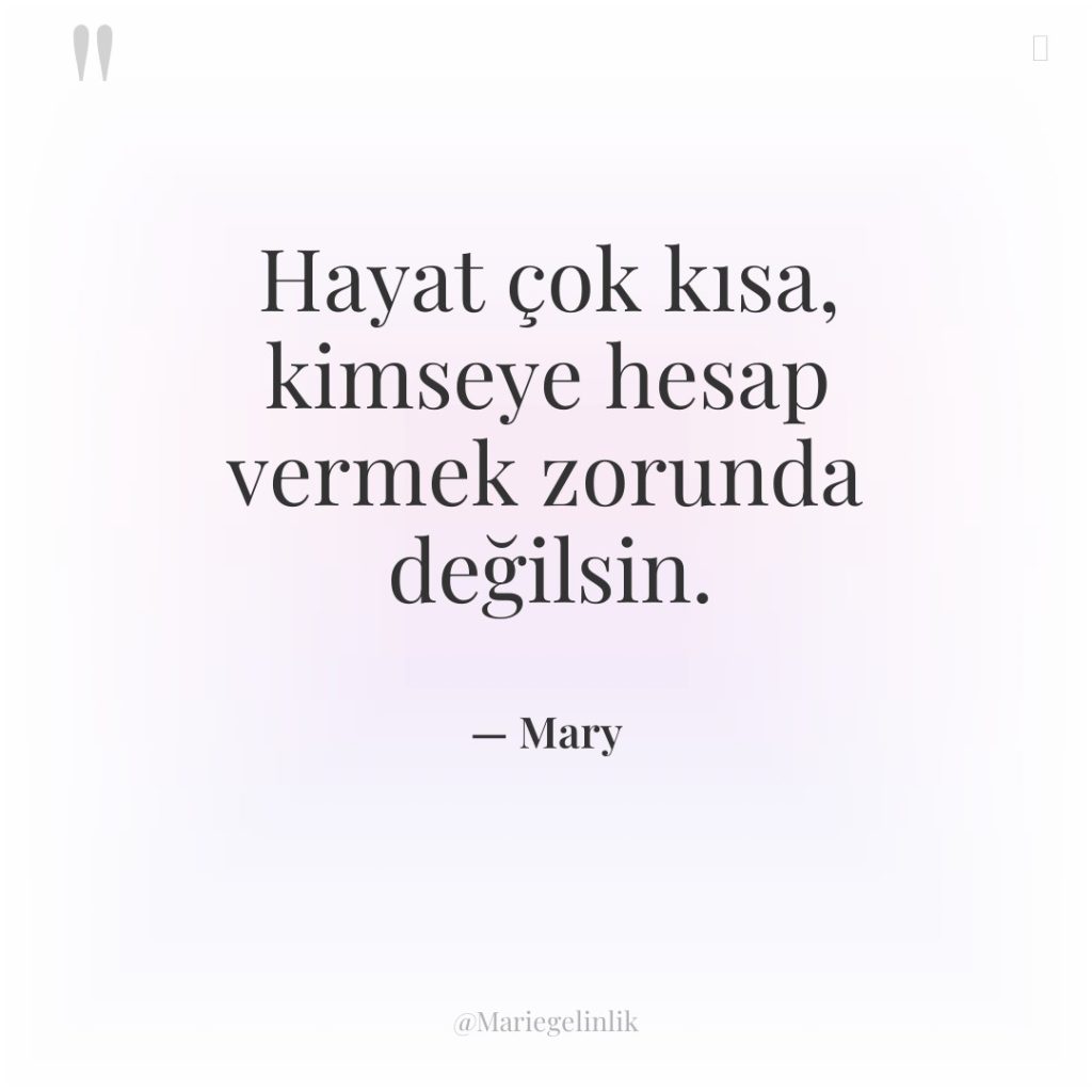 Hayat çok kısa, kimseye hesap vermek zorunda değilsin.