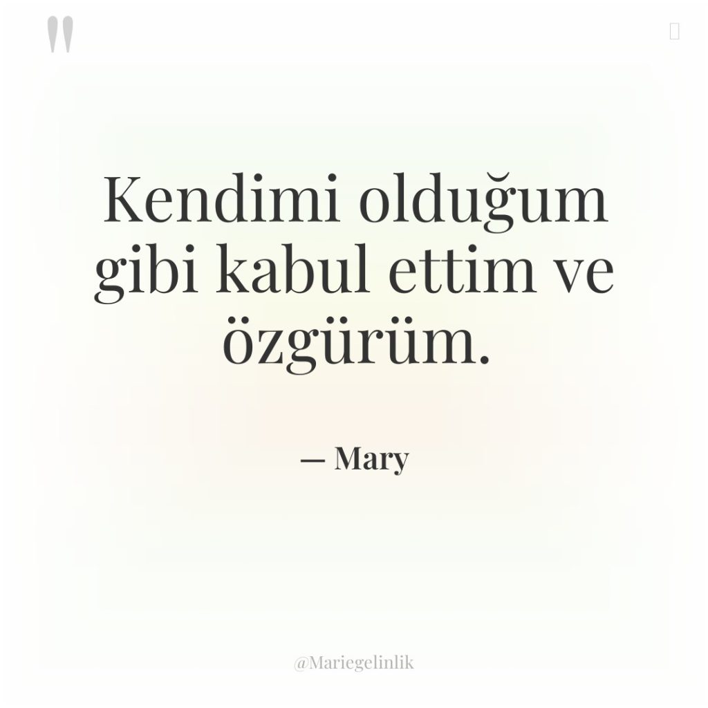 Kendimi olduğum gibi kabul ettim ve özgürüm.