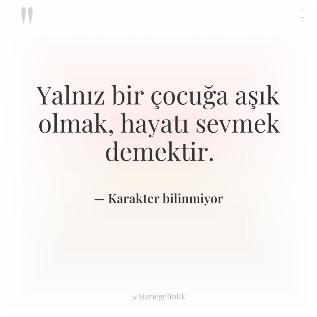 Yalnız bir çocuğa aşık olmak, hayatı sevmek demektir.