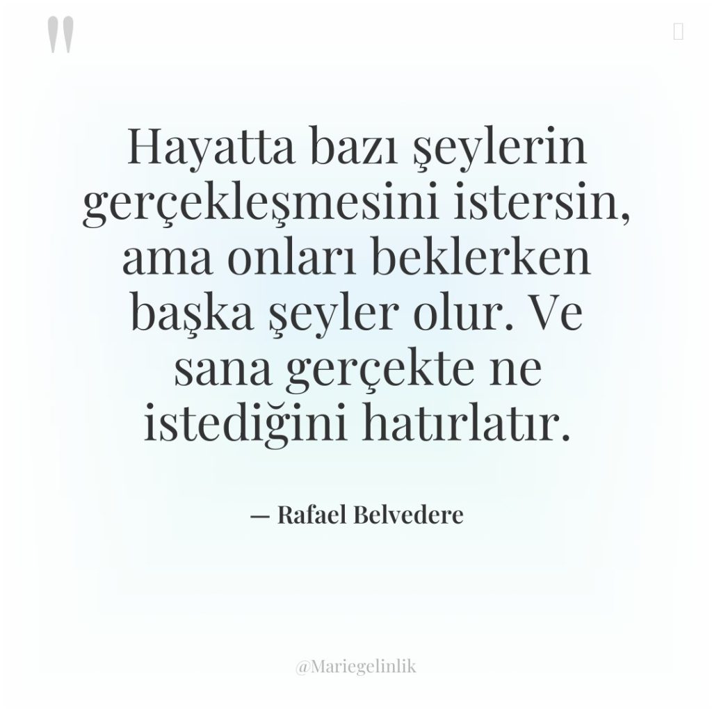 Hayatta bazı şeylerin gerçekleşmesini istersin, ama onları beklerken başka şeyler…