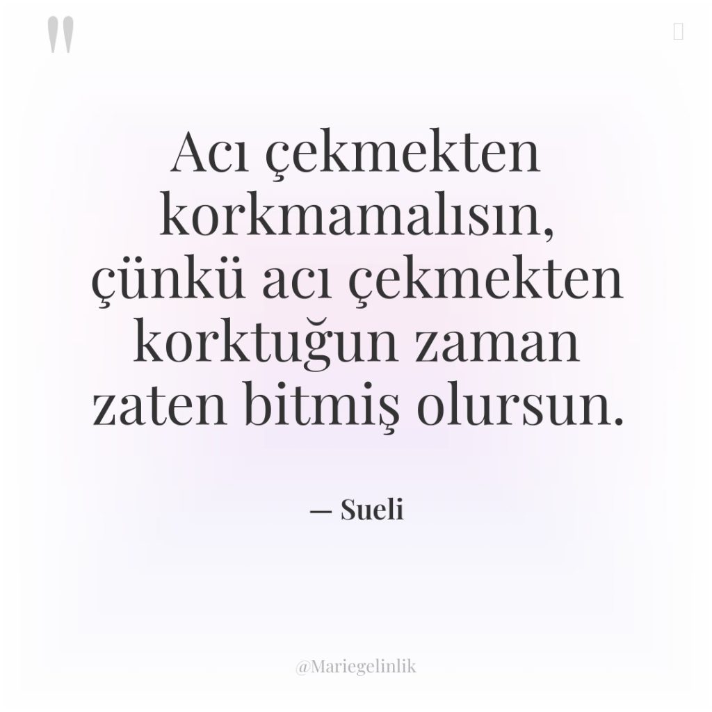 Acı çekmekten korkmamalısın, çünkü acı çekmekten korktuğun zaman zaten bitmiş…