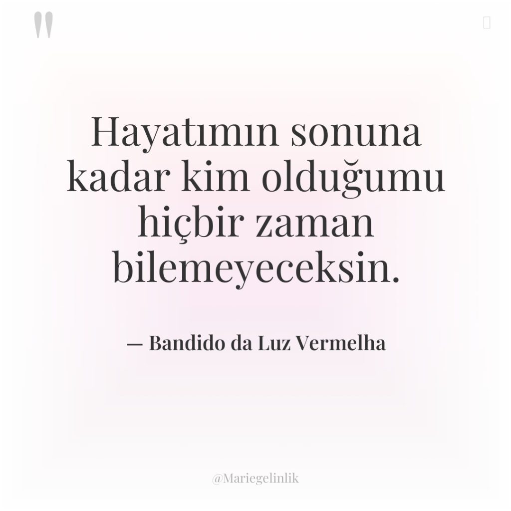 Hayatımın sonuna kadar kim olduğumu hiçbir zaman bilemeyeceksin.