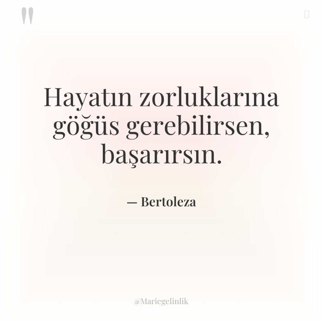 Hayatın zorluklarına göğüs gerebilirsen, başarırsın.