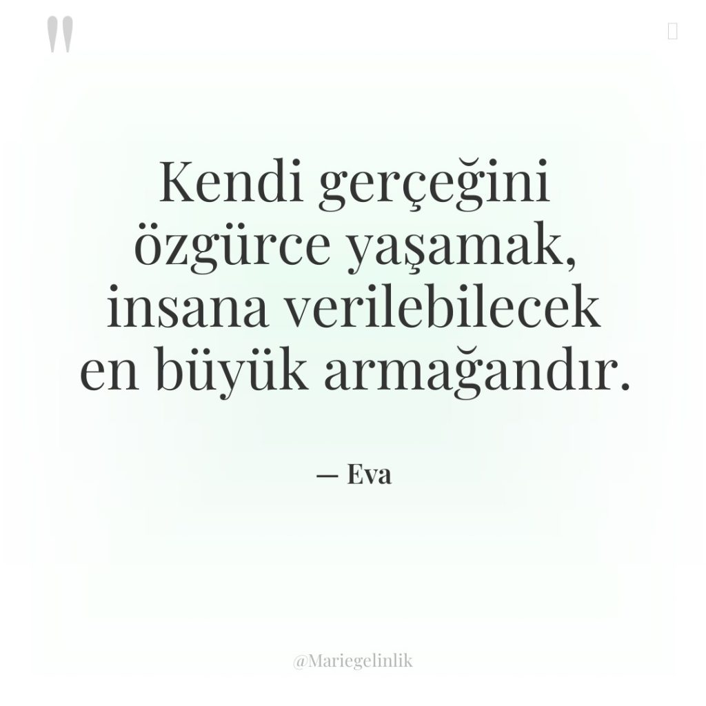 Kendi gerçeğini özgürce yaşamak, insana verilebilecek en büyük armağandır.