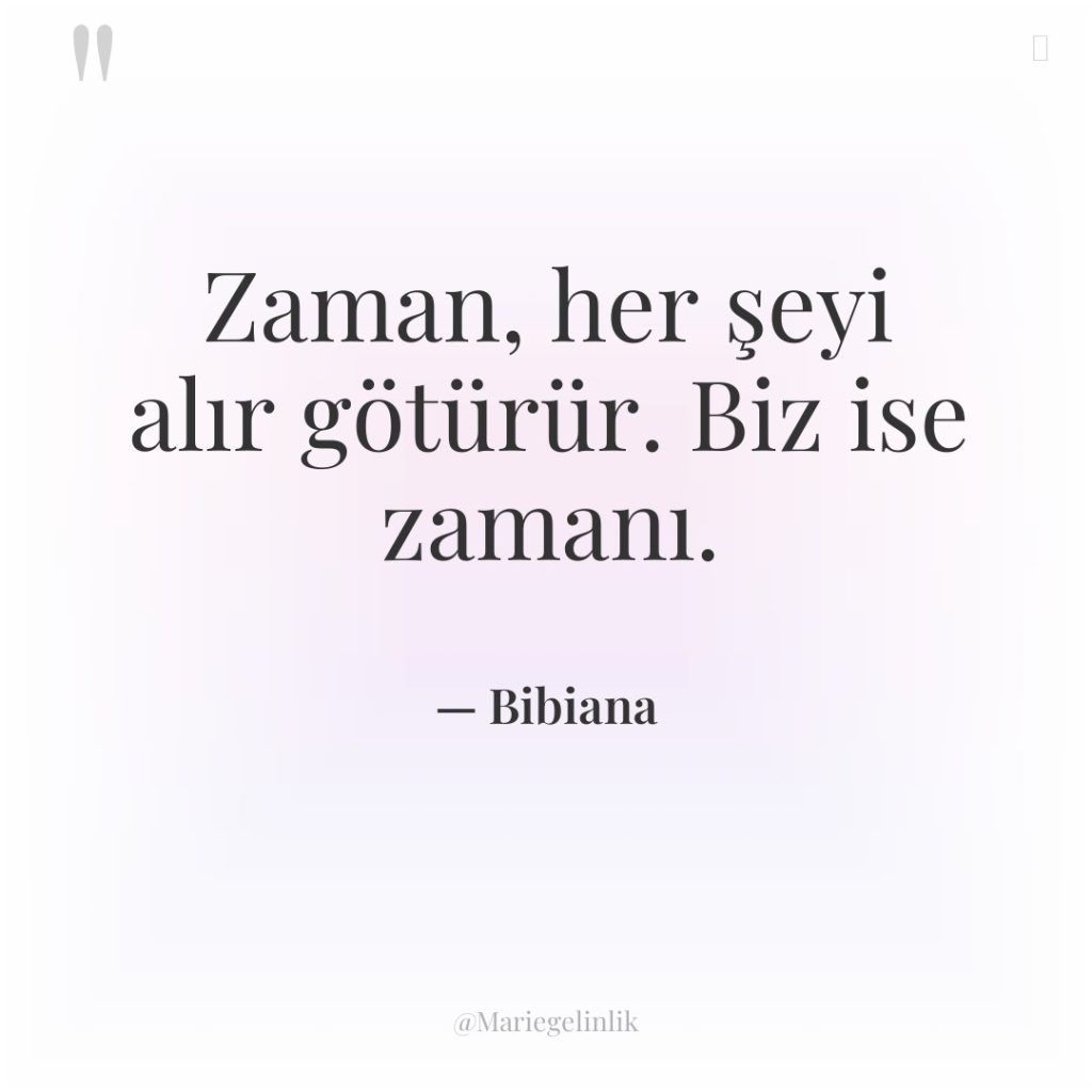 Zaman, her şeyi alır götürür. Biz ise zamanı.