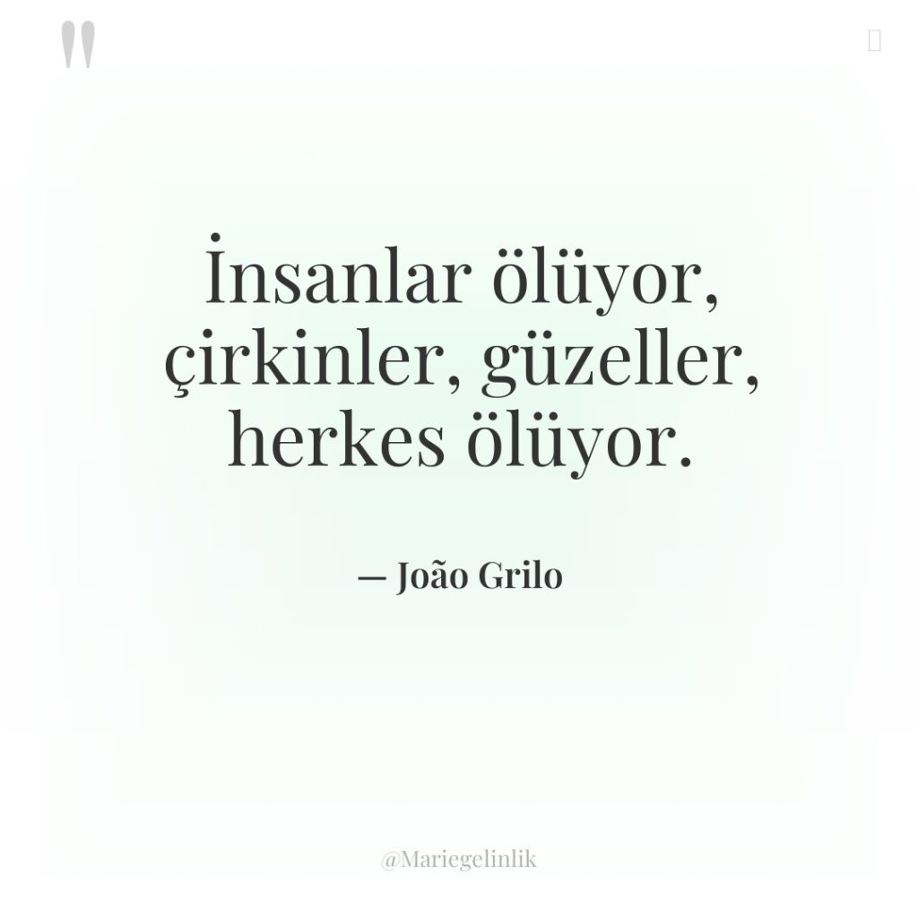 İnsanlar ölüyor, çirkinler, güzeller, herkes ölüyor.