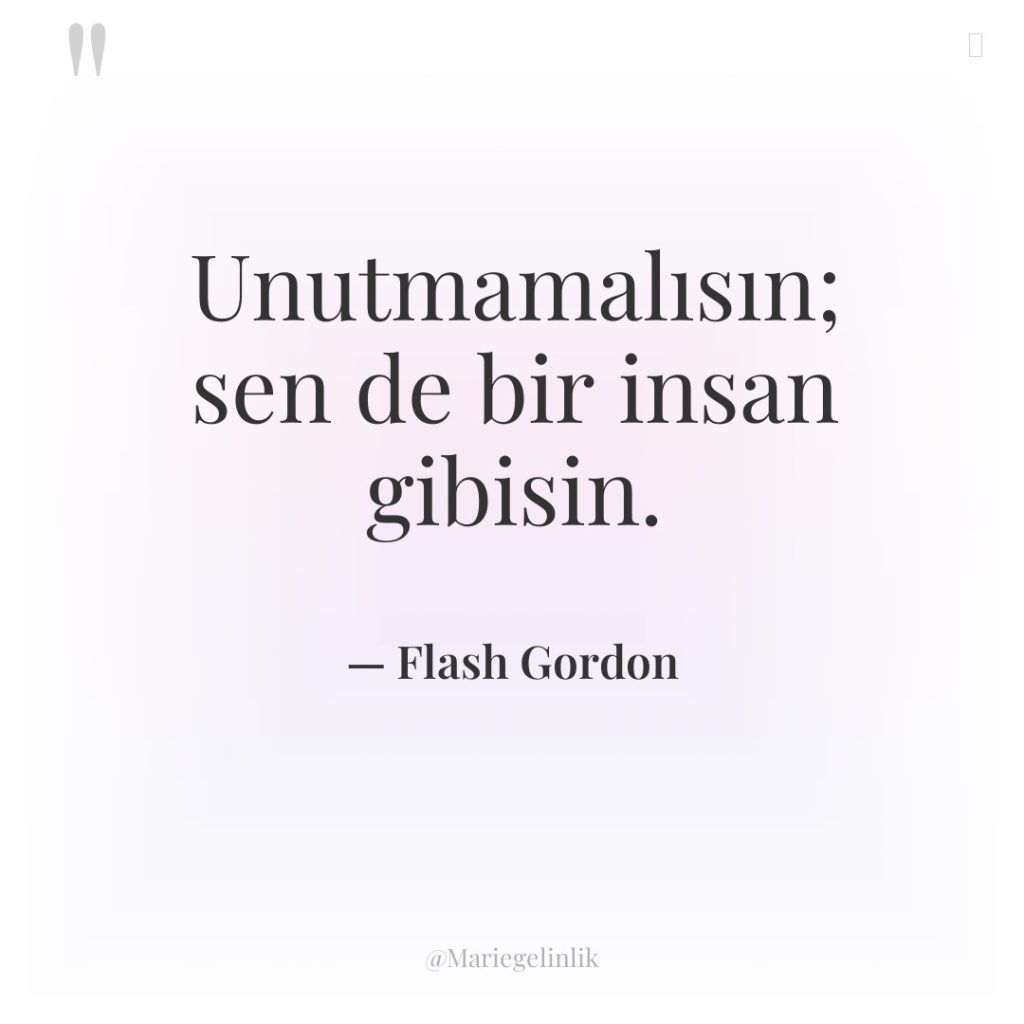 Unutmamalısın; sen de bir insan gibisin.