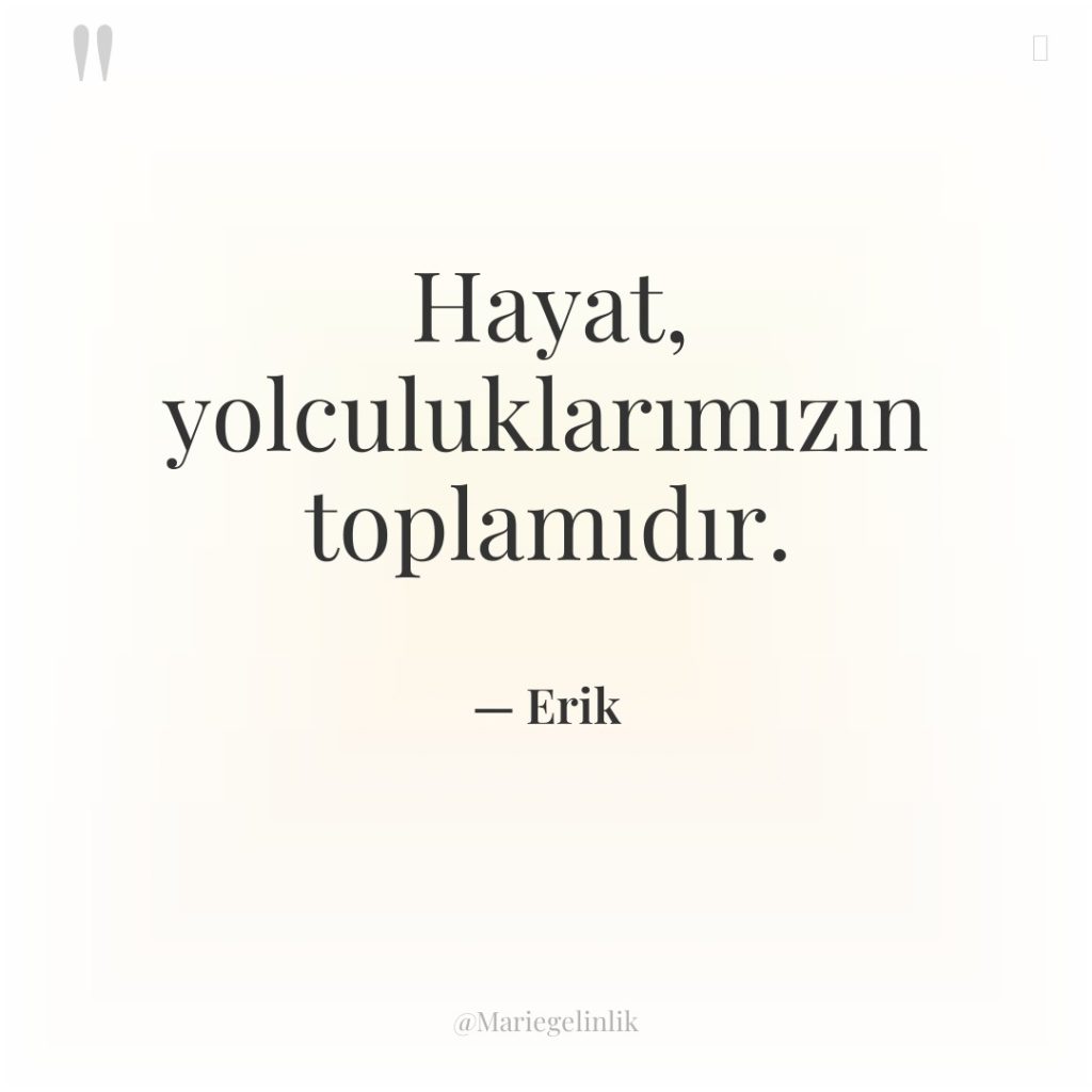 Hayat, yolculuklarımızın toplamıdır.