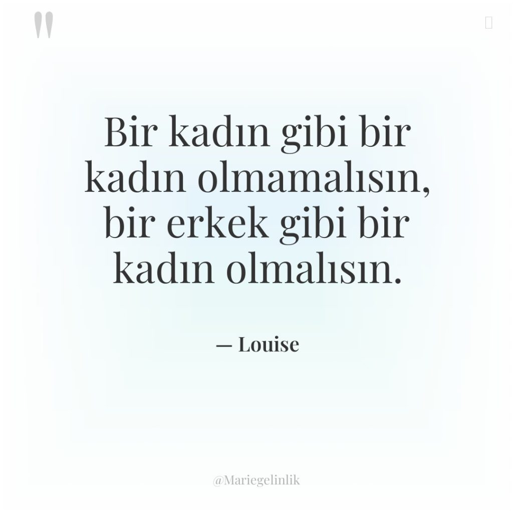 Bir kadın gibi bir kadın olmamalısın, bir erkek gibi bir…