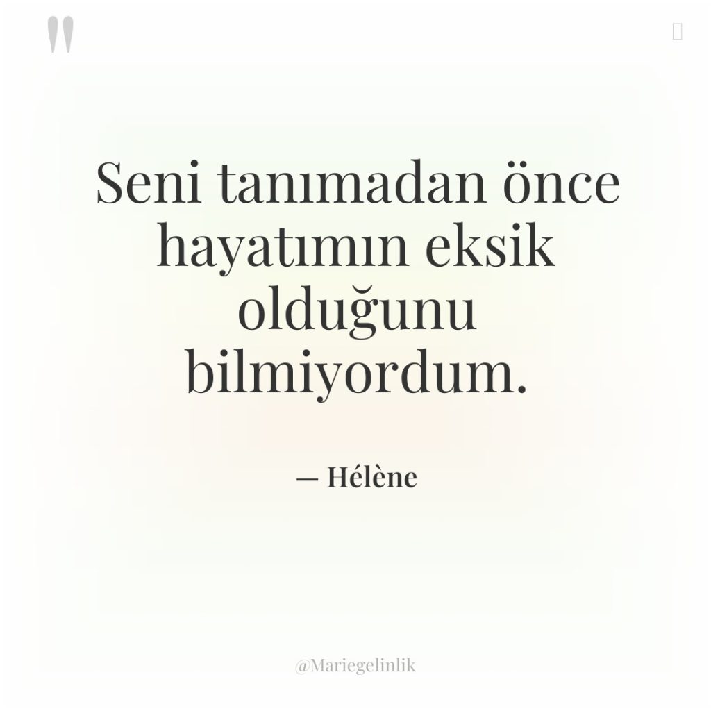 Seni tanımadan önce hayatımın eksik olduğunu bilmiyordum.