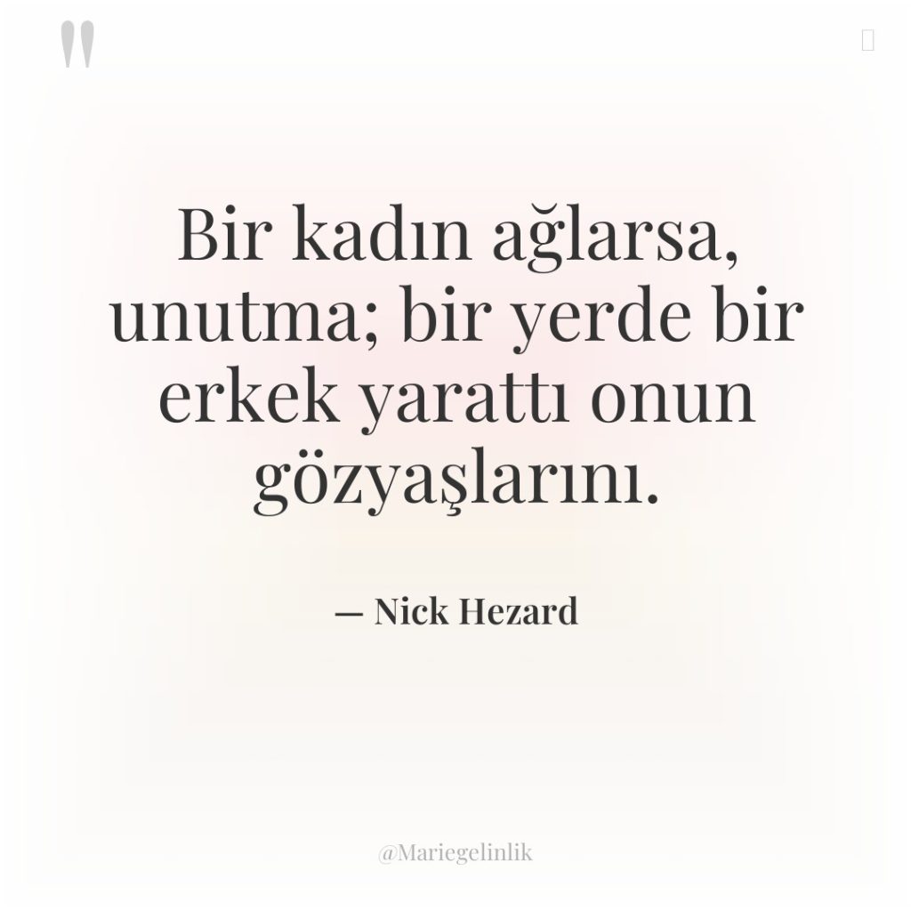 Bir kadın ağlarsa, unutma; bir yerde bir erkek yarattı onun…