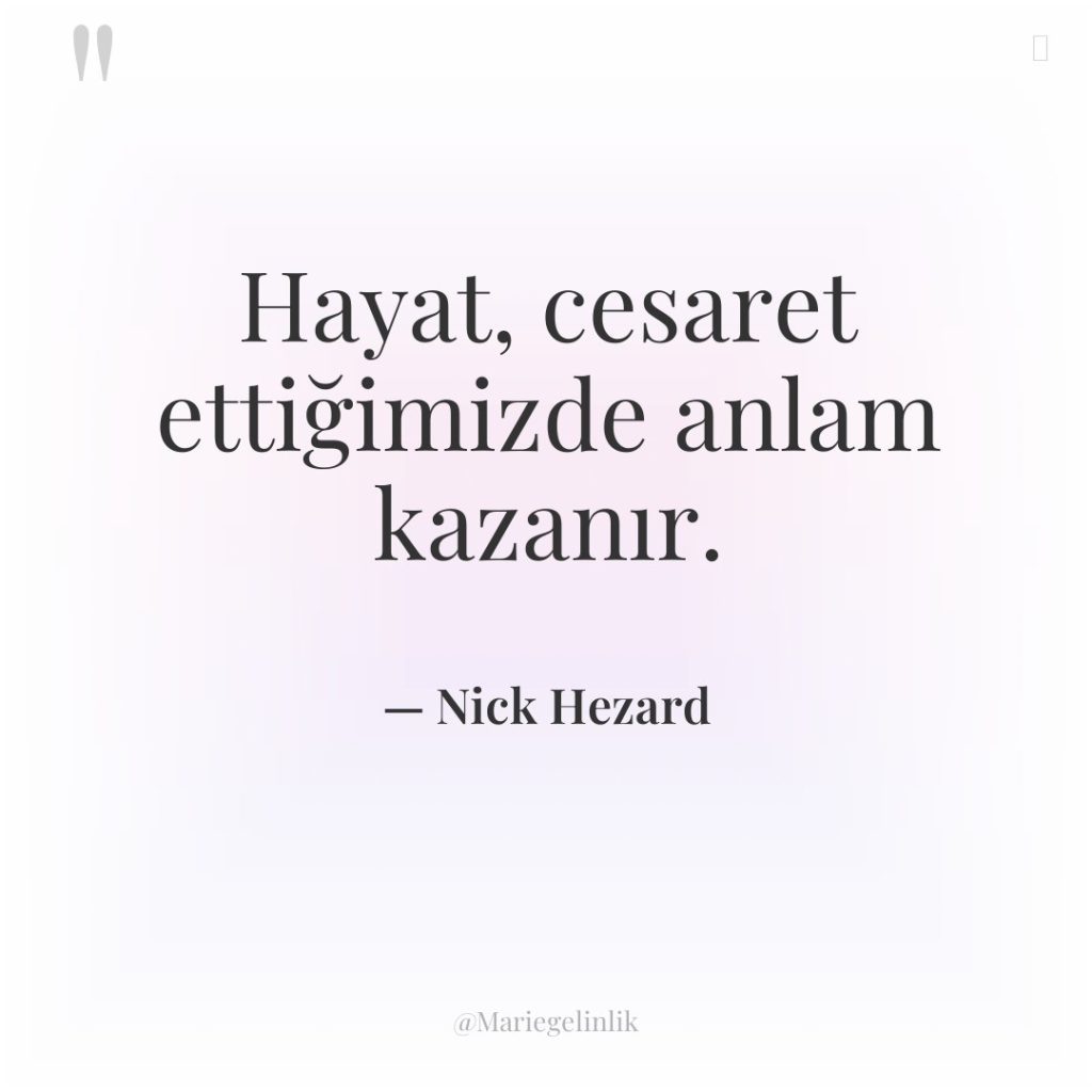 Hayat, cesaret ettiğimizde anlam kazanır.