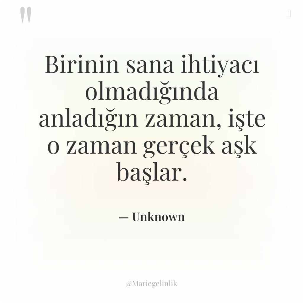 Birinin sana ihtiyacı olmadığında anladığın zaman, işte o zaman gerçek…