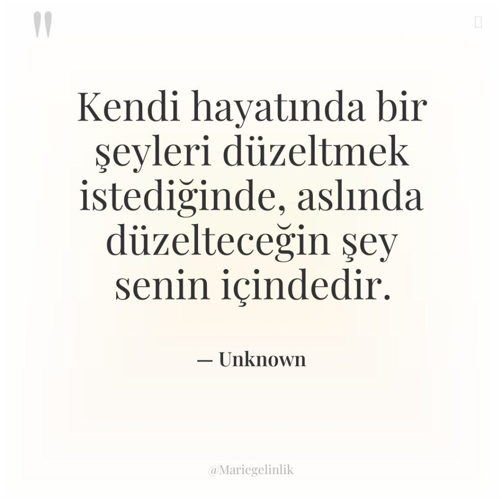 Kendi hayatında bir şeyleri düzeltmek istediğinde, aslında düzelteceğin şey senin…
