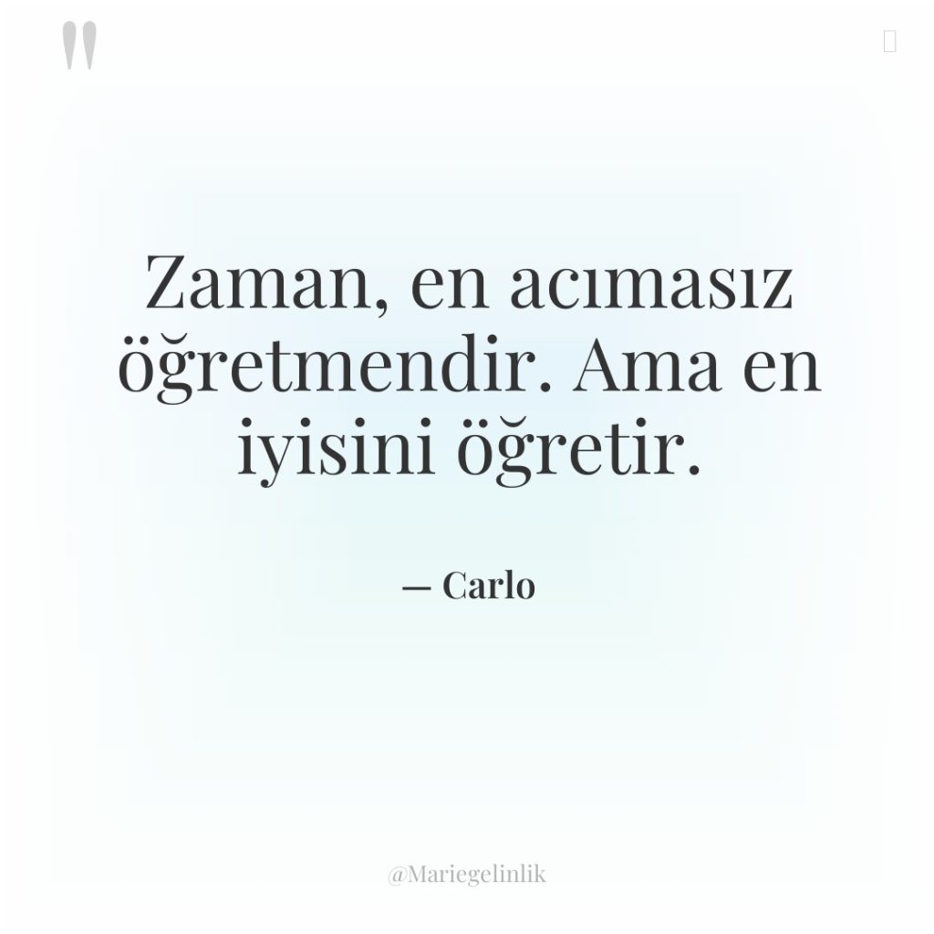 Zaman, en acımasız öğretmendir. Ama en iyisini öğretir.