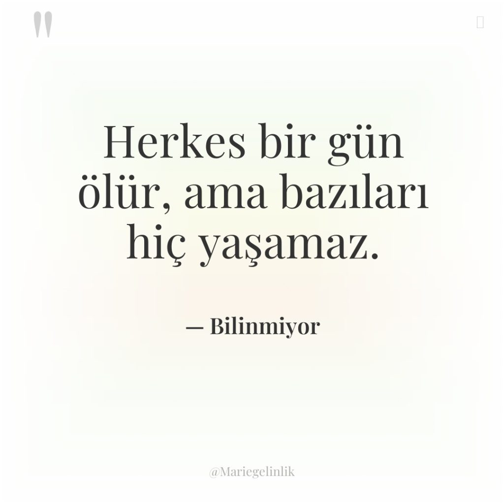 Herkes bir gün ölür, ama bazıları hiç yaşamaz.