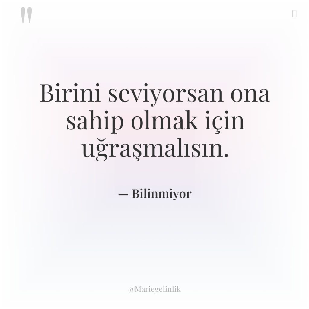 Birini seviyorsan ona sahip olmak için uğraşmalısın.